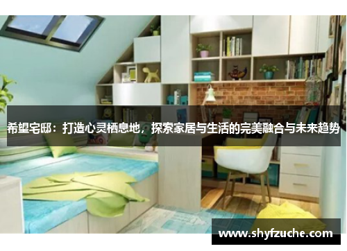 希望宅邸：打造心灵栖息地，探索家居与生活的完美融合与未来趋势